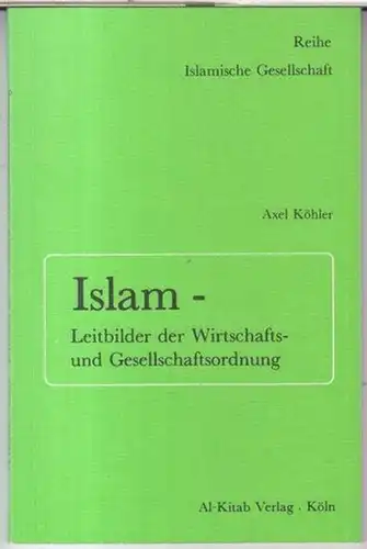Köhler, Axel: Islam - Leitbilder der Wirtschafts- und Gesellschaftsordnung ( = Reihe Islamische Gesellschaft ). 