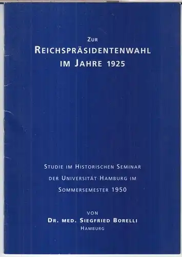 Borelli, Siegfried: Reichspräsidentenwahl im Jahre 1925. Wie kam es zur Stimmenmehrheit Hindenburg' s gegenüber Marx im zweiten Wahlgang ? Welche Bedeutung hatte das Verhalten der...