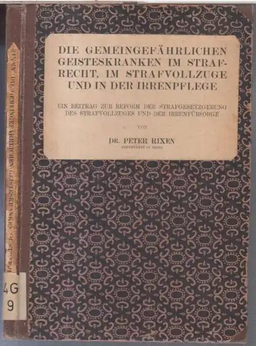 Rixen, Peter: Die gemeingefährlichen Geisteskranken im Strafrecht, im Strafvollzuge und in der Irrenpflege. Ein Beitrag zur Reform der Strafgesetzgebung des Strafvollzuges und der Irrenfürsorge (.. 