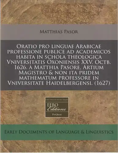 Pasor, Matthias: Oratio pro linguae Arabicae professione publice ad academicos habita in schola theologica Universitatis Oxoniensis XXV. Octb. 1626 - Reproduction !. 