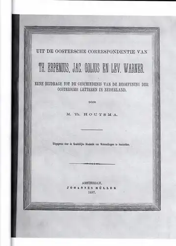 Houtsma, Martinus Theodorus (1851 - 1943): Uit de ooostersche correspondentie van Th. Erpenius, Jac. Golius en Vev. Warner. Eene bijdrage tot de geschiedenis van de beoefening der oostersche letteren in Nederland. 
