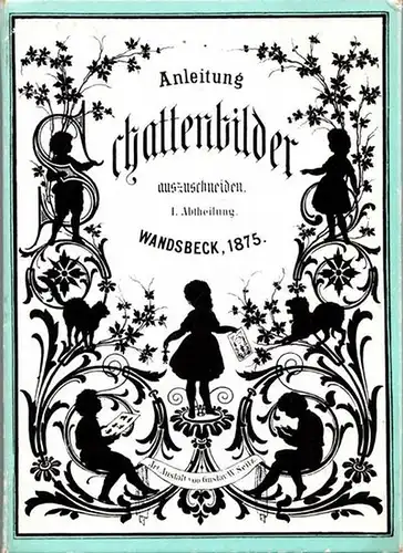 Scherenschnitte.- Gustav W. Seitz, Artistische Anstalt (Hrsg.): Anleitung Schattenbilder auszuschneiden. 1. Abtheilung. Wandsbeck, 1875. 