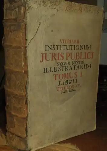 Vitriarius, Philippus Reinhardus: Vitriarius illustratus, seu Institutiones Juris Publici Romano-Germanici, [...] Nunc vero denuo revisae, & novis Notis auctae a Johanne Friderico Pfeffingero. Ed. tertia triplo auctior. (Tomus I. Libri 1. titulos XV. exhi