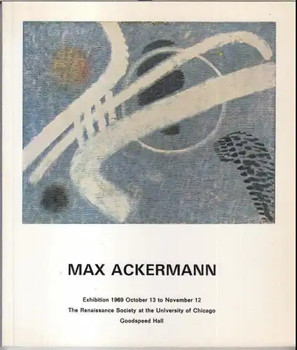 Ackermann, Max. - The Renaissance Society at the University of Chicago, Goodspeed Hall: Max Ackermann. - Catalogue to the exhibition 1969. 