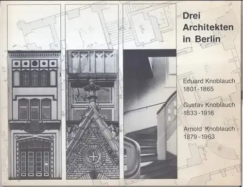 Museum Knoblauchhaus: Drei Architekten in Berlin: Eduard Knoblauch (1801 - 1865), Gustav Knoblauch (1833 - 1916), Arnold Knoblauch (1879 - 1963). - Katalog zur Sonderausstellung, Berlin 1993. 