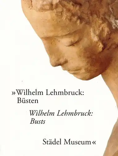 Lehmbruch, Wilhelm - Eva Mongi-Vollmer: Wilhelm Lehmbruck: Büsten. Die Rückkehr einer 1937 beschlagnahmten Skulptur ins Städel-Museum. / Wilhelm Lehmbruck: Busts.  A Sculpture Confiscated in 1937 Returns to the Städel Museum. 