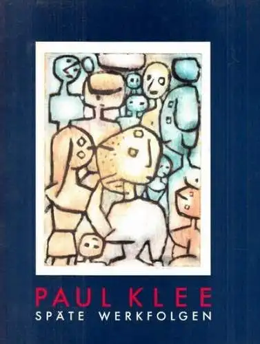 Paul Klee - Späte Werkfolgen. Aus der Paul-Klee-Stiftung im Kunstmuseum Bern. Mit einem Exkurs Paul Klee und Berlin
