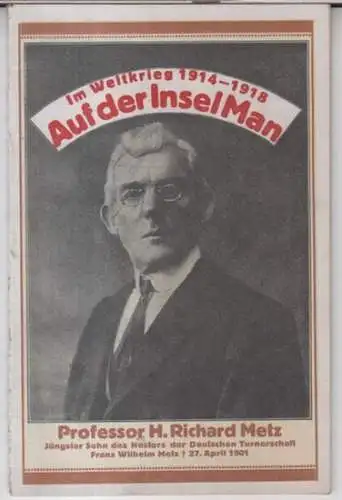 Metz, Richard: Auf der Insel Man. Erlebnisse eines 52jährigen Deutschen in englischer Gefangenschaft sowie treue Schilderung der allgemeinen Verhältnisse und die Behandlung von Internierten in England 1914 - 1918. 
