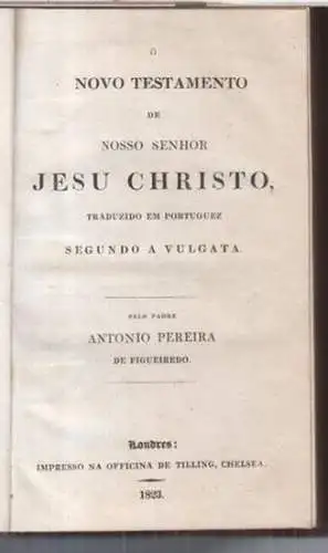 Jesus Christus. - Antonio Pereira de Figueiredo: O novo testamento de nosso senhor Jesu Christo. Traduzido em portuguez segundo a vulgata. 