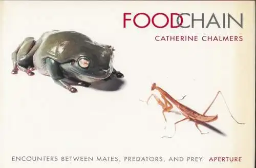 Chalmers, Catherine - Gordon Grice (Essay): Foodchain. Encounters between Mates, Predators, and Prey. 