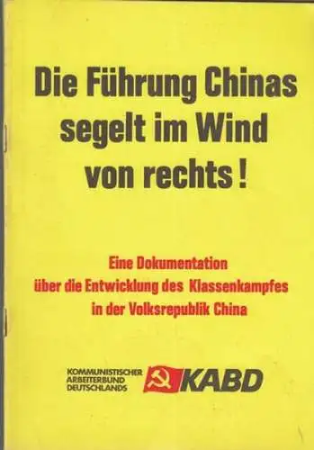 Kommunistischer Arbeiterbund Deutschlands  -  KABD. Hrsg: Die Führung Chinas segelt im Wind von rechts !  Eine Dokumentation über die Entwicklung des Klassenkampfes in der Volksrepublik China. 