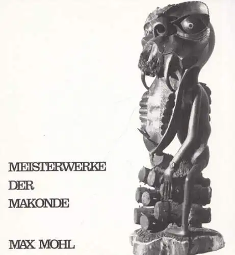 Mohl, Max: Meisterwerke der Makonde - eine ostafrikanische Dokumentation. 