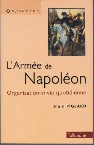 Napoleon Bonaparte. - Alain Pigeard: L' armee de Napoleon 1800-1815. Organisation et vie quotidienne ( 'approches' ).