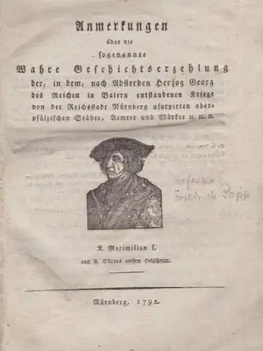 Popp, Friedrch: Anmerkungen über die sogenannte Wahre Geschichtserzehlung der, in dem, nach Absterben Herzog Georg des Reichen in Baiern entstandenen Kriege von der Reichsstadt Nürnberg usurpirten oberpfälzischen Städte, Aemter und Märkte etc. 