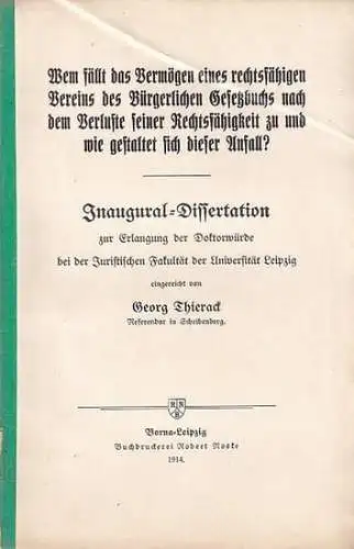 Thierack, (Otto) Georg: Wem fällt das Vermögen eines rechtsfähigen Vereins des Bürgerlichen Gesetzbuchs nach dem Verlust seiner Rechtsfähigkeit  zu und wie gestaltet sich dieser Anfall ? Inaugural-Dissertation  ..._bei der Universität Leipzig. 