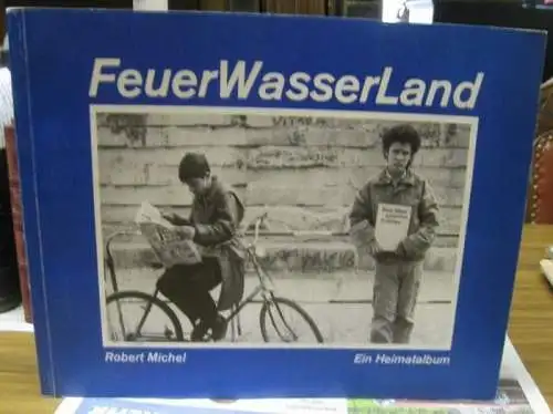 Michel, Robert: FeuerWasserLand. DDR, das letzte Jahr. Ein Heimatalbum. 