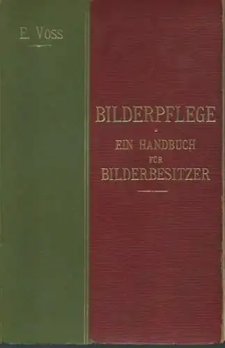 Voss, Eugen: Bilderpflege. Ein Handbuch für Bilderbesitzer. Die Behandlung der Oelbilder, Bilderschäden, deren Ursache, Vermeidung und Beseitigung. 