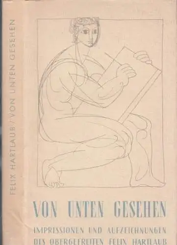 Hartlaub, Felix - Geno Hartlaub (Hrsg.): Von unten gesehen - Impressionen und Aufzeichnungen des Obergefreiten Felix Hartlaub. 