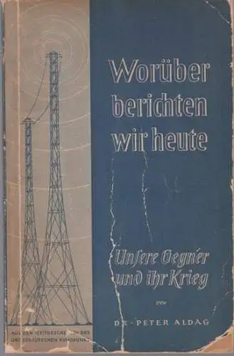 Aldag, Peter: Worüber berichten wir heute - Unser Gegner und ihr Krieg. Berichte aus dem Zeitgeschehen des Großdeutschen Rundfunks in Zusammenarbeit mit der Anti-Komintern. 