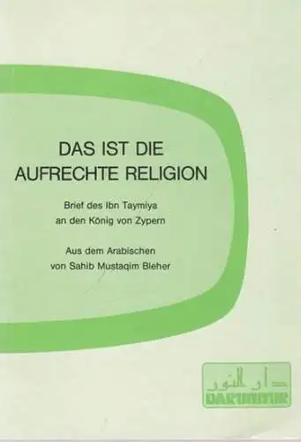 Ibn Taymiya - Sahib Mustaqim Bleher (Übers.): Das ist die aufrechte Religion - Brief des Ibn Taymiya an den König von Zypern. 