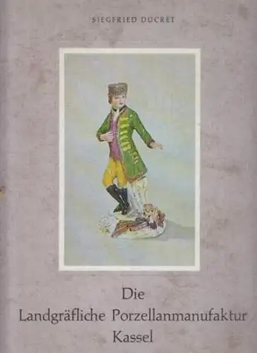 Kassel.- Siegfried Ducret: Die Landgräfliche Porzellanmanufaktur Kassel 1766 - 1788. 
