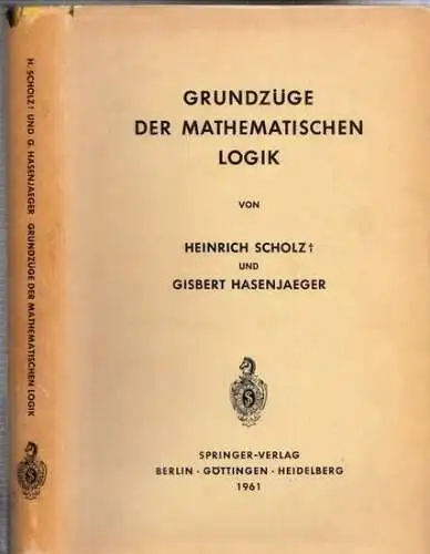 Scholz, Heinrich - Gisbert Hasenjaeger / R. Grammel u.a (Hrsg.): Grundzüge der mathematischen Logik (= Die Grundlehren der mathematischen Wissenschaften in Einzeldarstellungen, Band 106). 