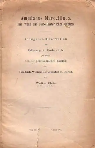 Ammianus Marcellinus. - Klein, Walter: Ammianus Marcellinus, sein Werk und seine historischen Quellen. Inaugural-Dissertation zur Erlangung der Doktorwürde genehmigt von der philosophischen Fakultät der Friedrich-Wilhelms-Universität zu Berlin. 