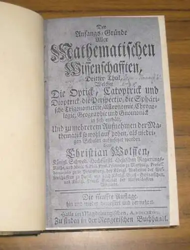 Wolff, Christian: Der Anfangs Gründe aller Mathematischen Wissenschaften Dritter Theil, welcher die Optick, Catoptrick und Dioptrick, die Perspectiv, die Sphärische Trigonometrie, Astronomie, Chronologie, Geographie und..