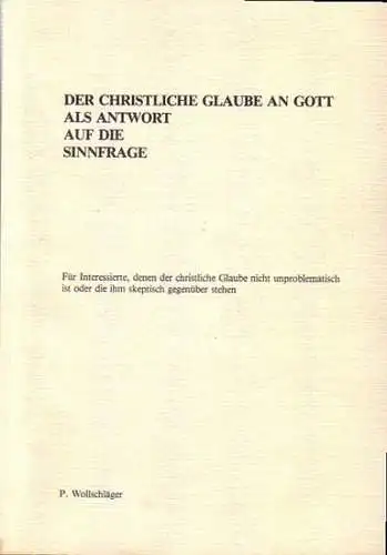 Wollschläger, P: Der christliche Glaube an Gott als Antwort auf die Sinnfrage. Für Interessierte, denen der christliche Glaube nicht unproblematisch ist oder die ihm skeptisch.. 