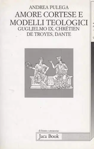 Pulega, Andrea: Amore Cortese e Modelli Teologici. Guglielmo IX, Chretien de Troyes, Dante. (= Di Fronte e Attraverso 379.). 