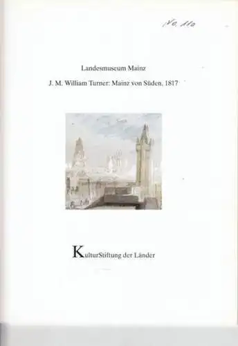 Turner, J. M. William - Landesmuseum Mainz - Autoren: Norbert Suhr / u. a: J. M. William Turner: Mainz von Süden, 1817. (= Patrimonia 110). 