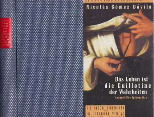 Gomez Davila, Nicolas. - herausgegeben und mit einem Essay versehen von Martin Mosebach: Das Leben ist die Guillotine der Wahrheiten. Ausgewählte Sprengsätze ( = Die Andere Bibliothek ). 