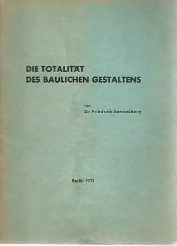 Seesselberg, Friedrich: Die Totalität des baulichen Gestaltens. Gedanken zur Reform des Gestaltungsunterrichts an den Preussischen Technischen Hochschulen. Mit Wiedergabe von Uebungsarbeiten aus dem Unterricht des.. 