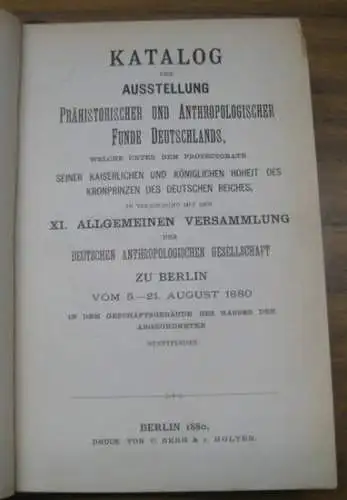 Deutsche Anthropologische Gesellschaft zu Berlin: Katalog der Ausstellung prähistorischer und anthropologischer Funde Deutschlands, welche unter dem Protectorate seiner Kaiserlichen und Königlichen Hoheit des Kronprinzen des.. 