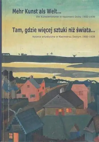 Odorowski, Waldemar: Mehr Kunst als Welt. Die Künstlerkolonie in Kazimiercz Dolny 1900 - 1939 / Tam, gdzie wiecej sztuki niz swiata. Kolonia artystyczna w Kasimierzu Dolnym 1900 - 1939. Texts in german and polish language. 