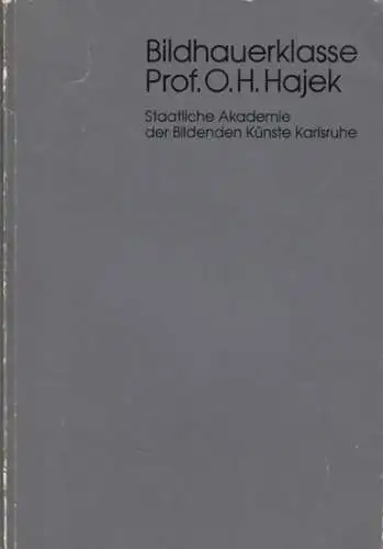 Hajek, O. H: Ausstellung Bildhauerklasse Prof. O. H. Hajek.  Staatliche Akademie der Bildenden Künste Karlruhe. 18. April bis 22. Mai 1985. 