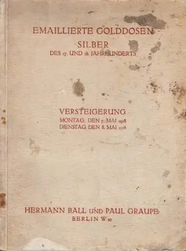 Ball, Hermann - Paul Graupe ( Buchkunst Berlin ) (Hrsg.): Emaillierte Golddosen. Silber des 17. und 18. Jahrhunderts. Versteigerung: Montag, den 7. Mai 1928; Dienstag, den 8. Mai 1928.  Bei Paul Graupe. 