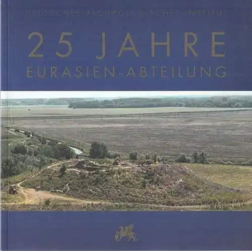 Deutsches Archäologisches Institiut - Svend Hansen (Hrsg.), Erdmute Schultze, Kirsten Hellström (Red.): 25 Jahre Eurasien-Abteilung -Deutsches Archäologisches Institiut. 