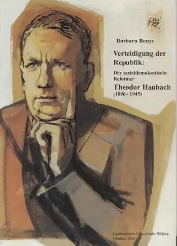 Haubach, Theodor - Barbara Beuys  / Heinrich Erdmann (Red.): Verteidigung der Republik : der sozialdemokratische Reformer Theodor Haubach (1896 - 1945). 