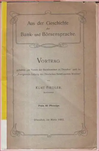 Fiedler, Kurt: Aus der Geschichte der Bank- und Börsensprache. Vortrag, gehalten 'im Verein der Bankbeamten zu Dresden' und im 'Zweigverein Leipzig des Deutschen Bankbeamten-Vereins'. 