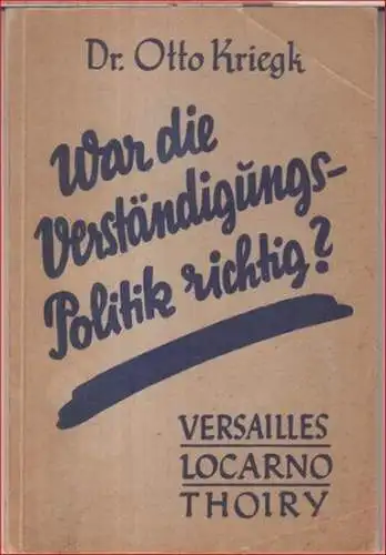 Kriegk, Otto: War die Verständigungs-Politik richtig ? Versailles - Locarno - Thoiry. 