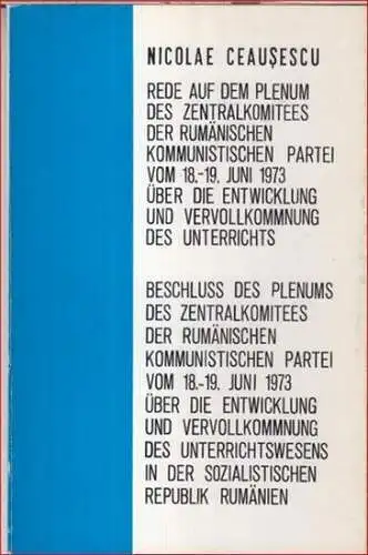 Ceausescu, Nicolae: Rede auf dem Plenum des Zentralkomitees der Rumänischen Kommunistischen Partei vom 18. 19. Juni 1973 über die Entwicklung und Vervollkommnung des Unterrichts. Beschluss.. 