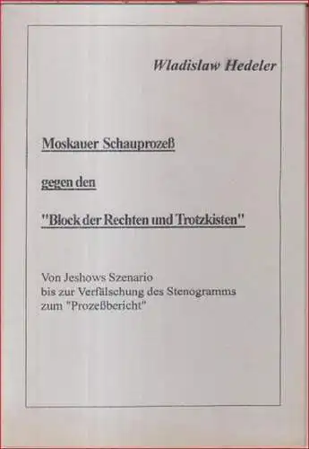 Hedeler, Wladislaw: Der Moskauer Schauprozeß gegen den 'Block der Rechten und Trotzkisten'. Von Jeshows Szenario bis zur Verfälschung des Stenogramms zum 'Prozeßbericht'. 