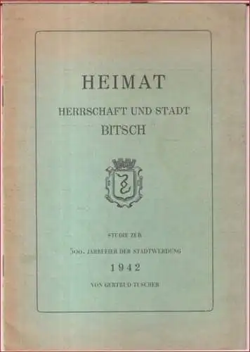 Bitsch. - Gertrud Tuscher: Heimat. Herrschaft und Stadt Bitsch. Studie zur 500. Jahrfeier der Stadtwerdung. 