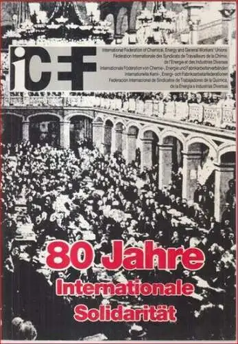 Herausgeber: ICEF, Brüssel. - Internationale Föderation von Chemie-, Energie- und Fabrikarbeiterverbänden. - Autor: Reinhart Jacobs: 80 Jahre Internationale Solidarität. 