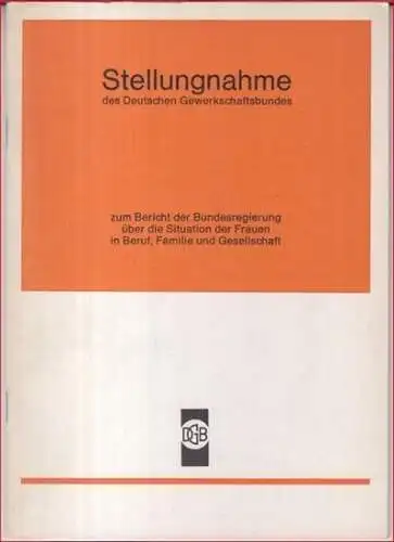 Herausgeber: DGB Deutscher Gewerkschaftsbund, Abteilung Frauen: Stellungnahme des Deutschen Gewerkschaftsbundes zum Bericht über die Situation der Frauen in Beruf, Familie und Gesellschaft. 