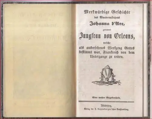 Jeanne d' Arc. - (ohne Autor): Merkwürdige Geschichte des Wundermädchens Johanna d' Arc, genannt Jungfrau von Orleans, welche als ausersehenes Werkzeug Gottes bestimmt war, Frankreich von dem Untergange zu retten. Eine wahre Begebenheit. 