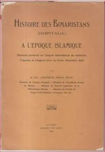 Bey, Ahmed Issa: Histoire des Bimaristans (Hopitaux) a l'epoque islamique. Discours prononce au Congres International de medecine tropicale et d'hygiene tenu au Caire, decembre 1928. 