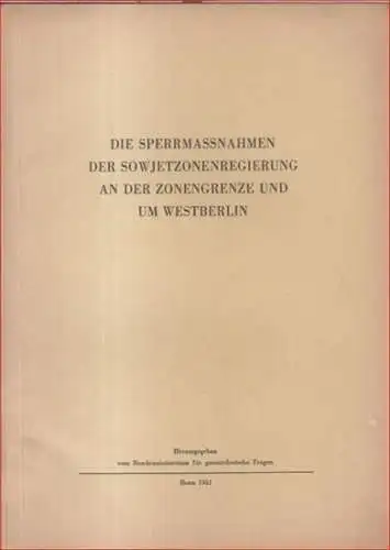 Bundesministerium für gesamtdeutsche Fragen in Bonn (Herausgeber): Die Sperrmassnahmen der Swjetzonenregierung an der Zonengrenze und um Westberlin. 