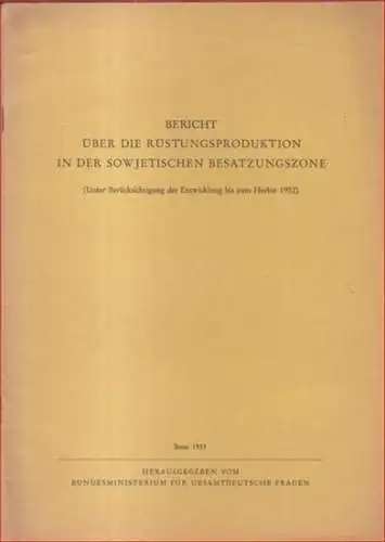 Bundesministerium für gesamtdeutsche Fragen in Bonn (Herausgeber): Bericht über die Rüstungsproduktion in der sowjetischen Besatzungszone (Unter Berücksichtigung der Entwicklung bis zum Herbst 1952). 